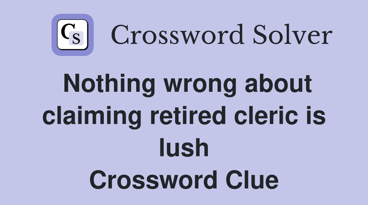 Nothing wrong about claiming retired cleric is lush Crossword Clue