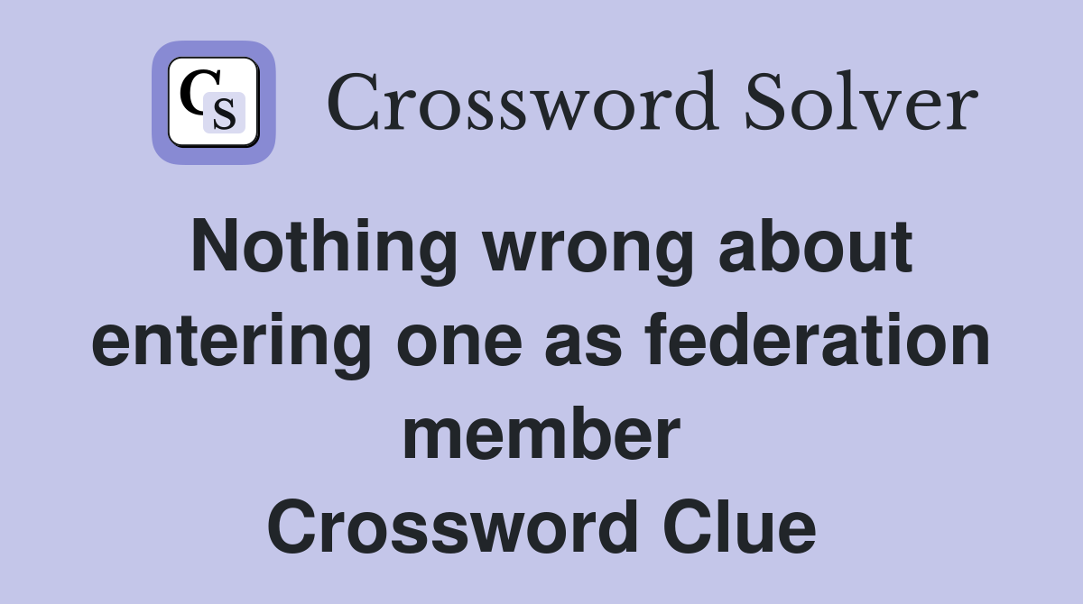 Nothing wrong about entering one as federation member Crossword Clue