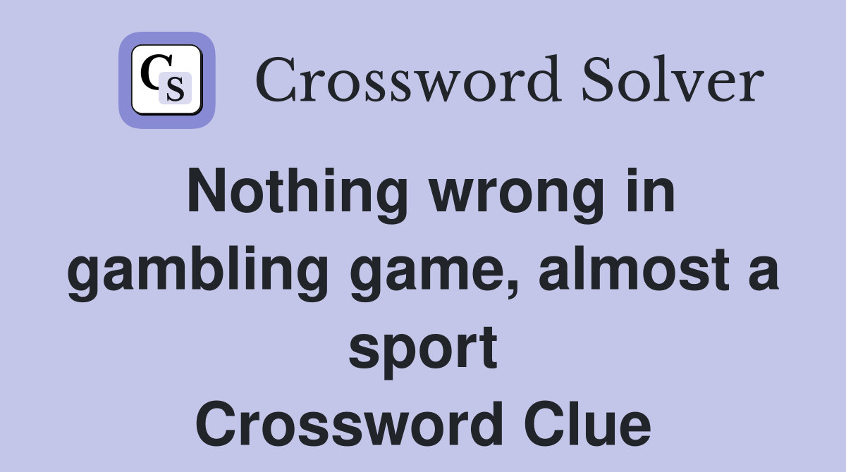 Nothing wrong in gambling game, almost a sport Crossword Clue