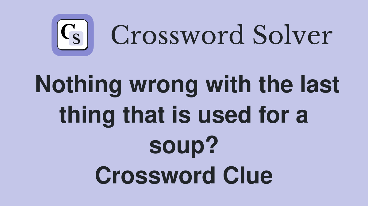 Nothing wrong with the last thing that is used for a soup? Crossword Clue