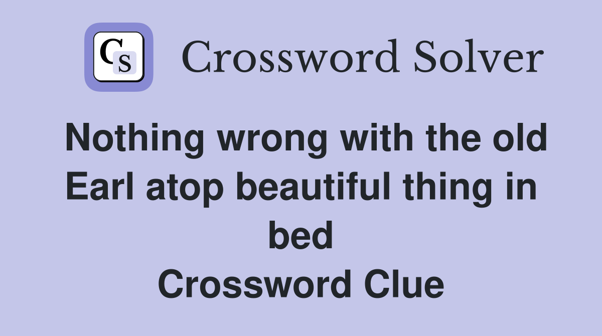 Nothing wrong with the old Earl atop beautiful thing in bed Crossword Clue