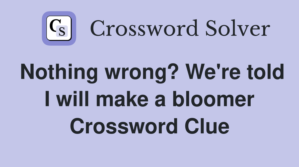 Nothing wrong? We're told I will make a bloomer Crossword Clue