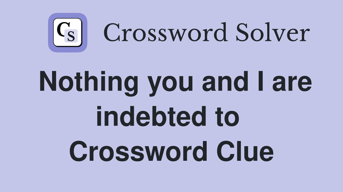 Nothing you and I are indebted to  Crossword Clue