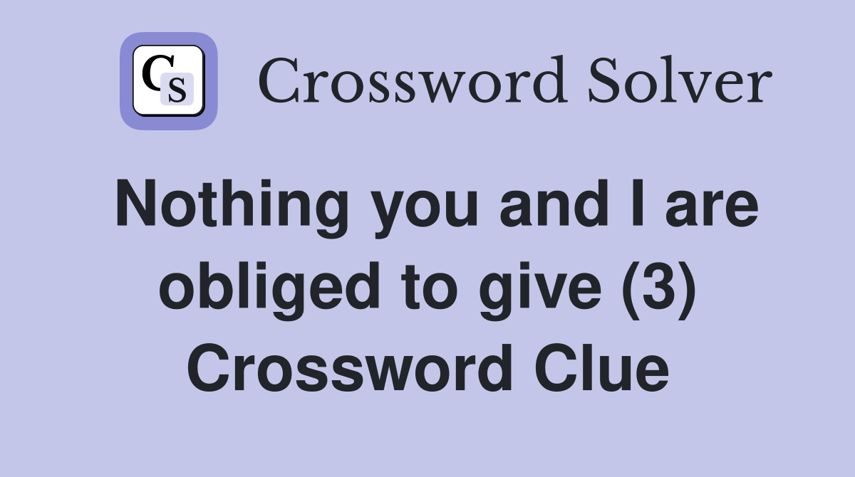 Nothing you and I are obliged to give (3) Crossword Clue