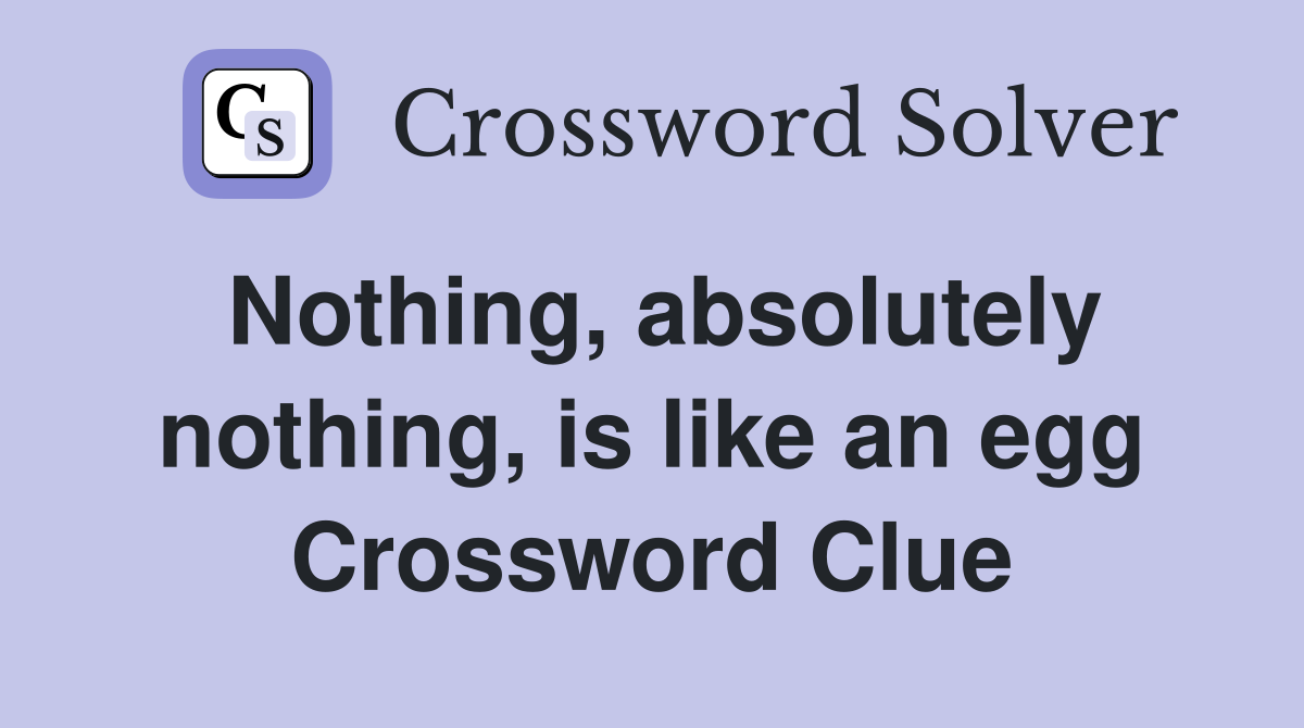 Nothing, absolutely nothing, is like an egg Crossword Clue
