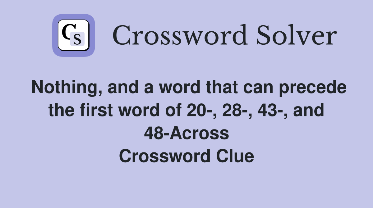 Nothing, and a word that can precede the first word of 20-, 28-, 43-, and 48-Across Crossword Clue