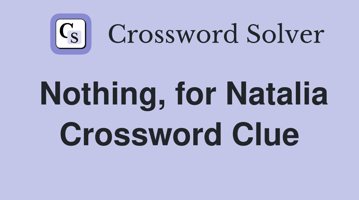 Nothing, for Natalia Crossword Clue