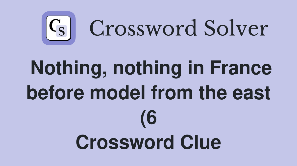 Nothing nothing in France before model from the east (6) Crossword Nothing nothing in France before model from the east (6) Crossword