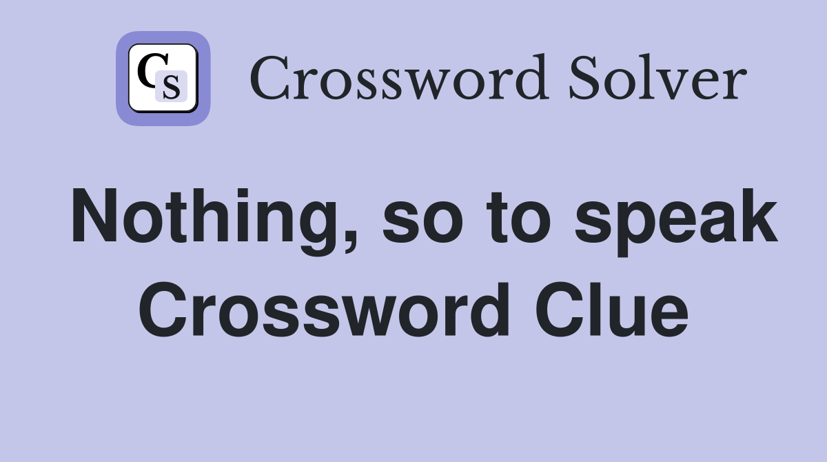 Nothing, so to speak Crossword Clue