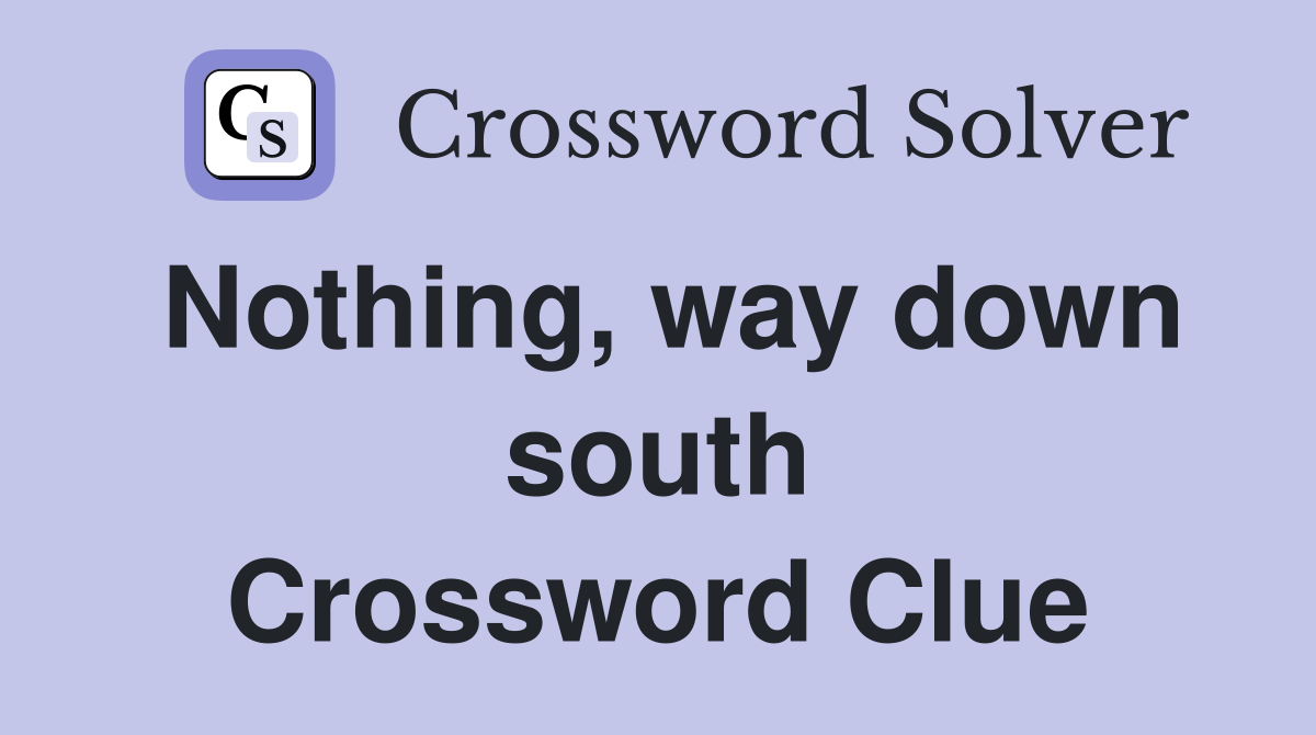 Nothing, way down south Crossword Clue