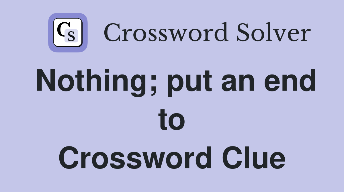 Nothing; put an end to Crossword Clue