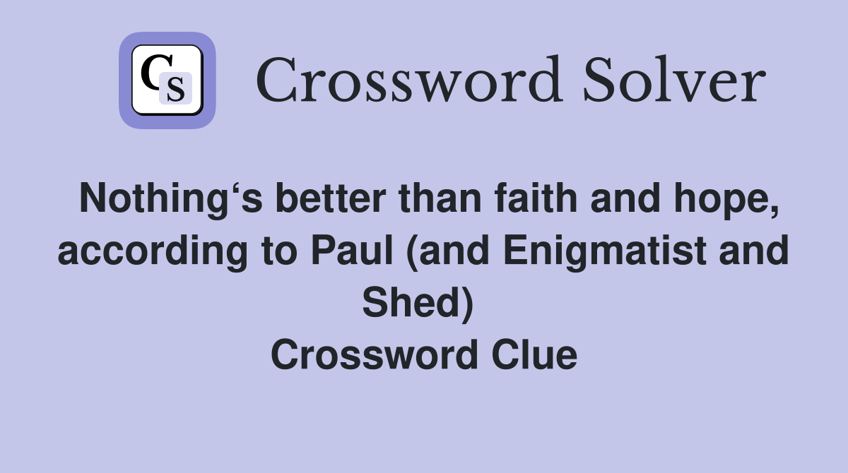 Nothing‘s better than faith and hope, according to Paul (and Enigmatist and Shed)  Crossword Clue