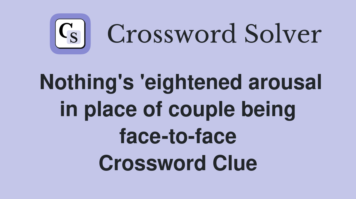 Nothing's 'eightened arousal in place of couple being face-to-face Crossword Clue