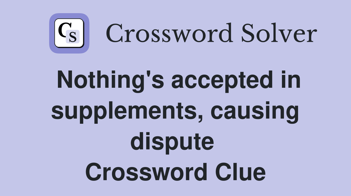 Nothing's accepted in supplements, causing dispute  Crossword Clue
