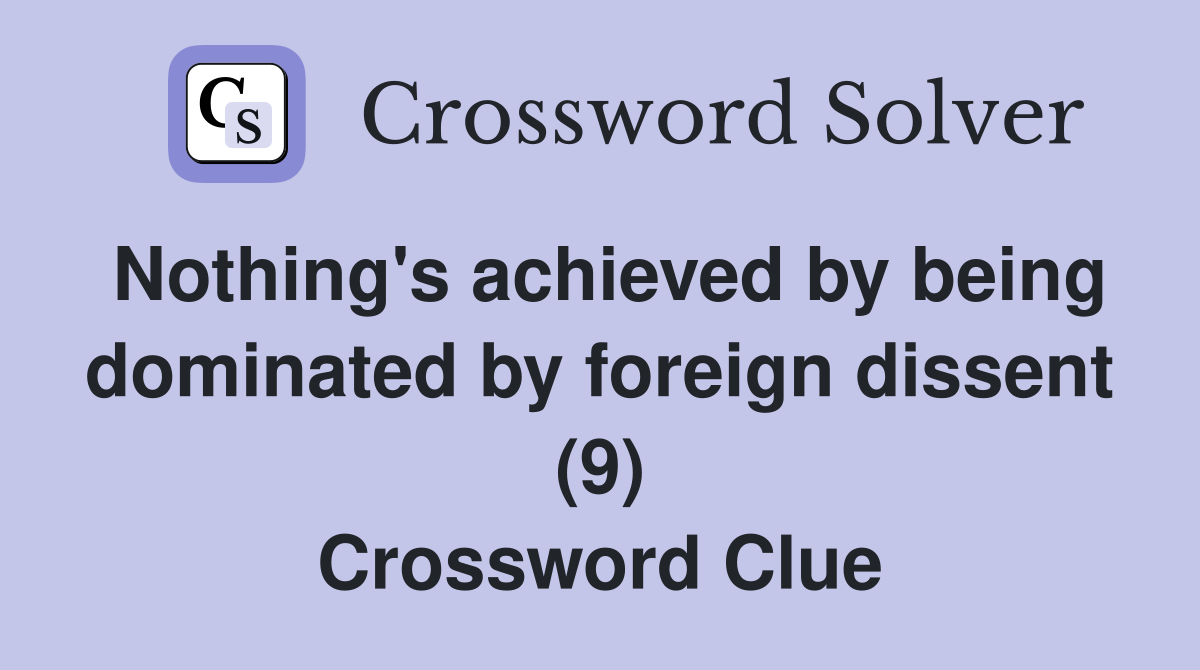 Nothing's achieved by being dominated by foreign dissent (9) Crossword Clue