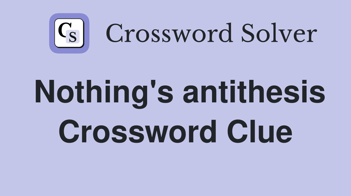 Nothing's antithesis Crossword Clue