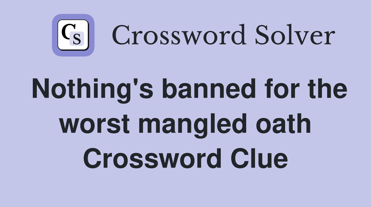 Nothing's banned for the worst mangled oath Crossword Clue