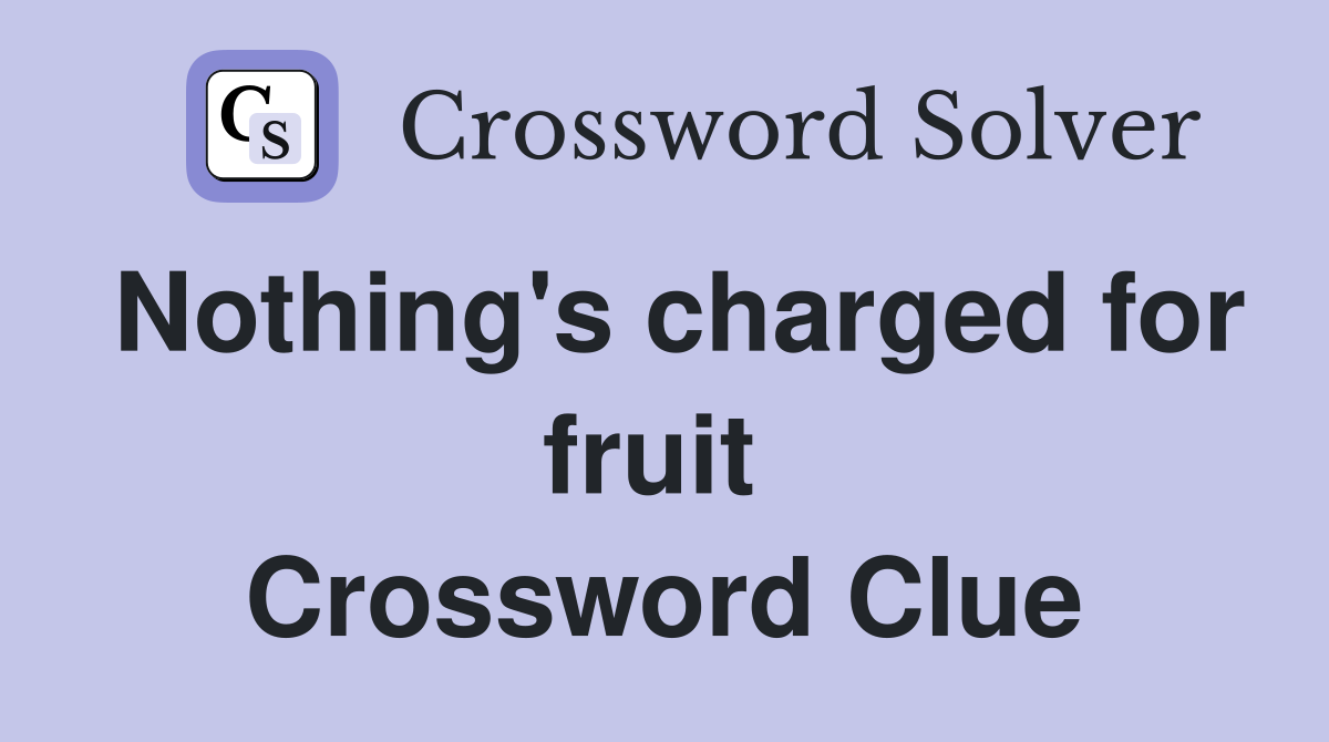 Nothing's charged for fruit  Crossword Clue