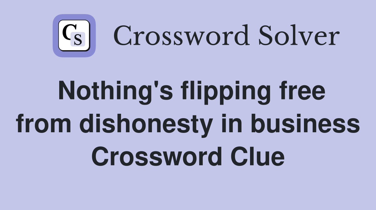 Nothing's flipping free from dishonesty in business Crossword Clue