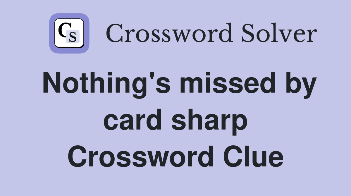 Nothing's missed by card sharp Crossword Clue