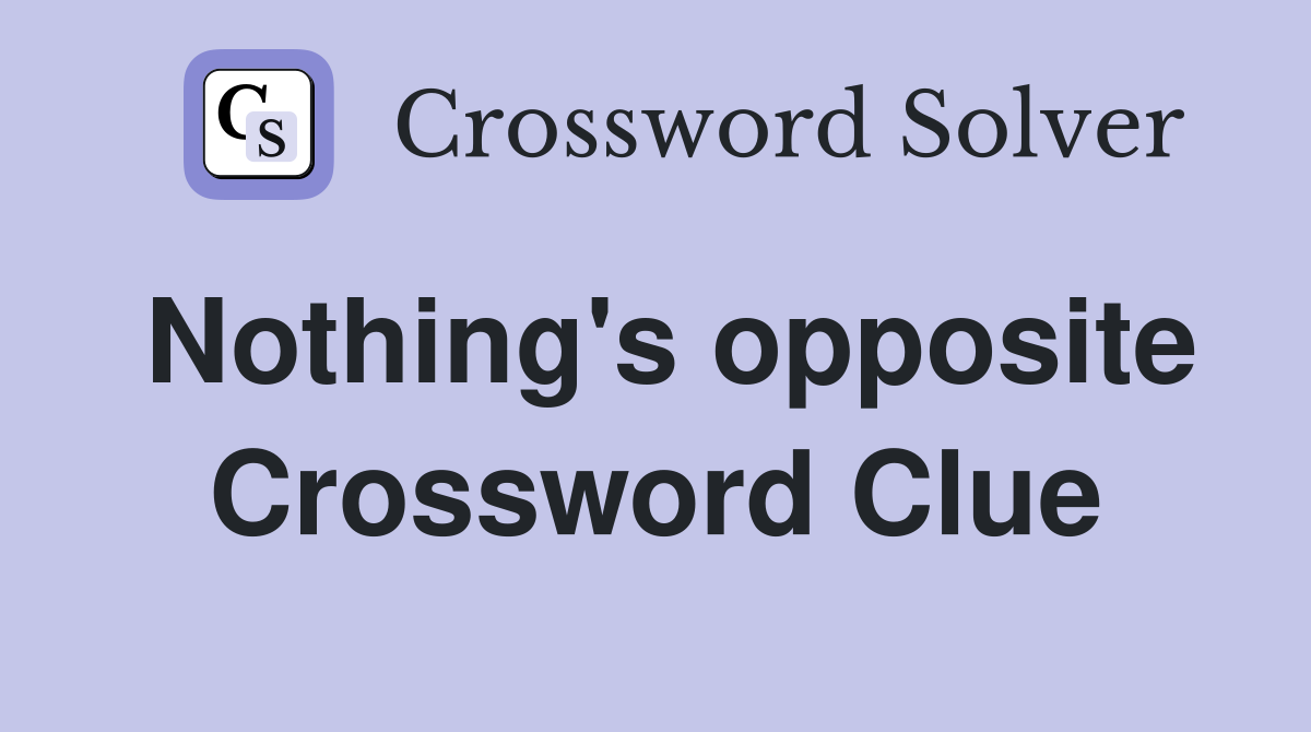 Nothing's opposite Crossword Clue