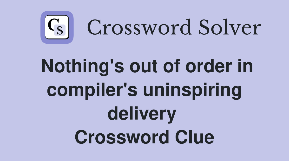 Nothing's out of order in compiler's uninspiring delivery  Crossword Clue