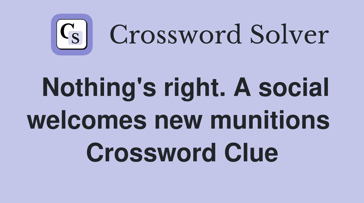 Nothing's right. A social welcomes new munitions  Crossword Clue