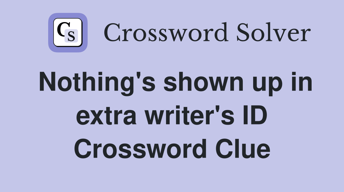 Nothing's shown up in extra writer's ID Crossword Clue