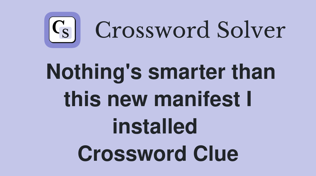 Nothing's smarter than this new manifest I installed  Crossword Clue