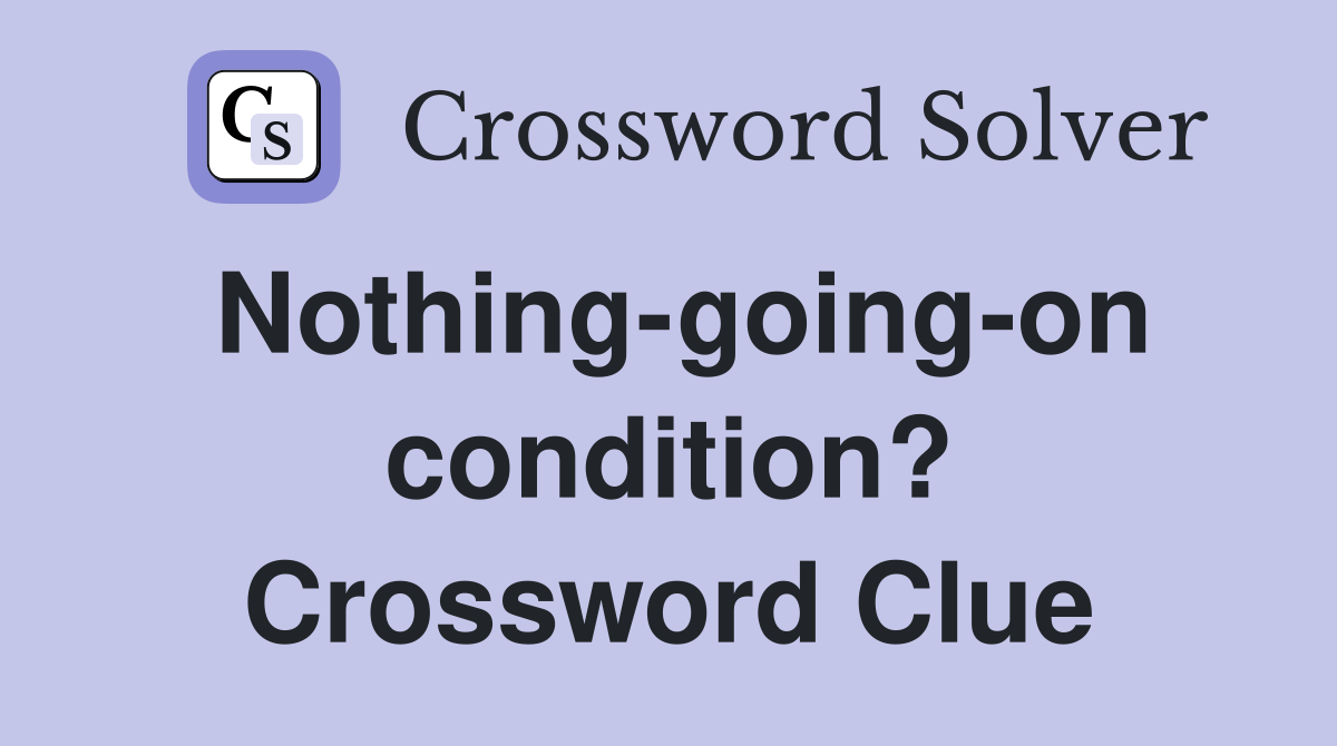 Nothing-going-on condition? Crossword Clue