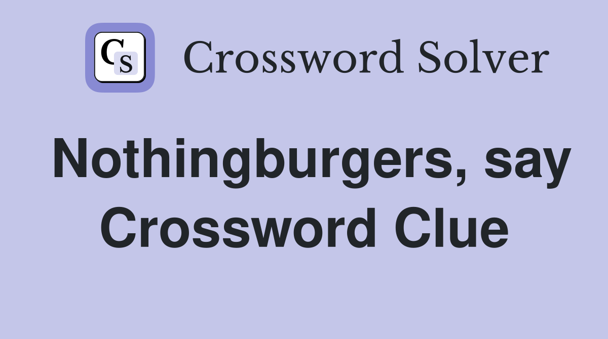 Nothingburgers, say Crossword Clue