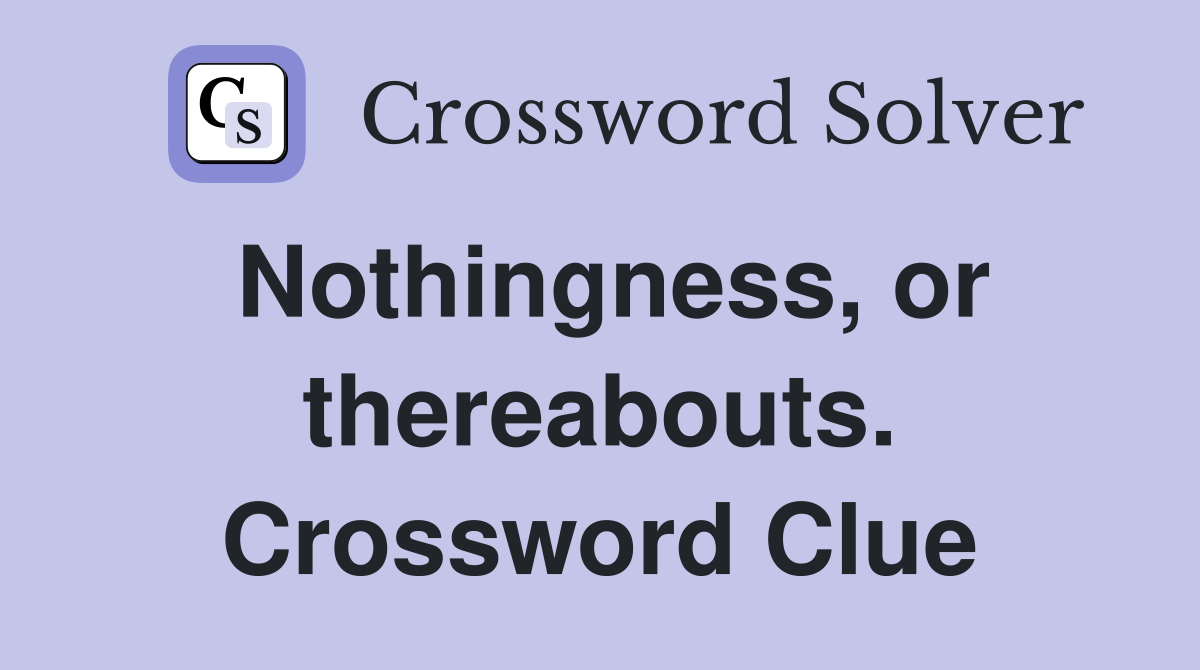 Nothingness, or thereabouts. Crossword Clue