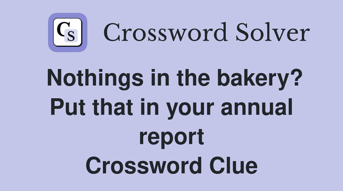 Nothings in the bakery? Put that in your annual report Crossword Clue