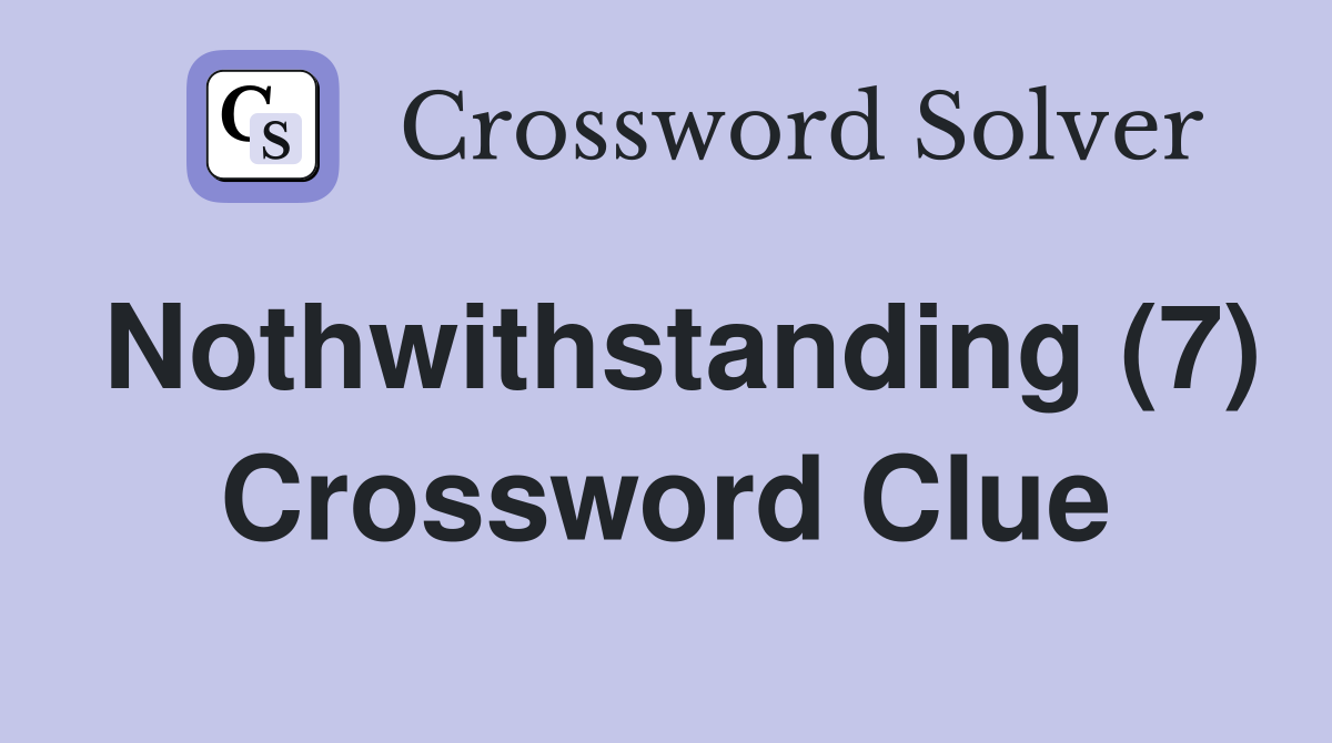 Nothwithstanding (7) Crossword Clue