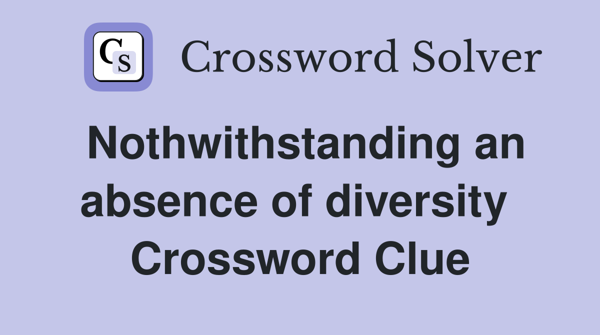 Nothwithstanding an absence of diversity  Crossword Clue