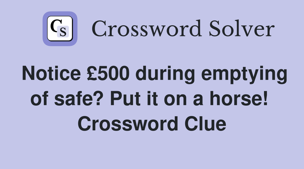 Notice £500 during emptying of safe? Put it on a horse!  Crossword Clue