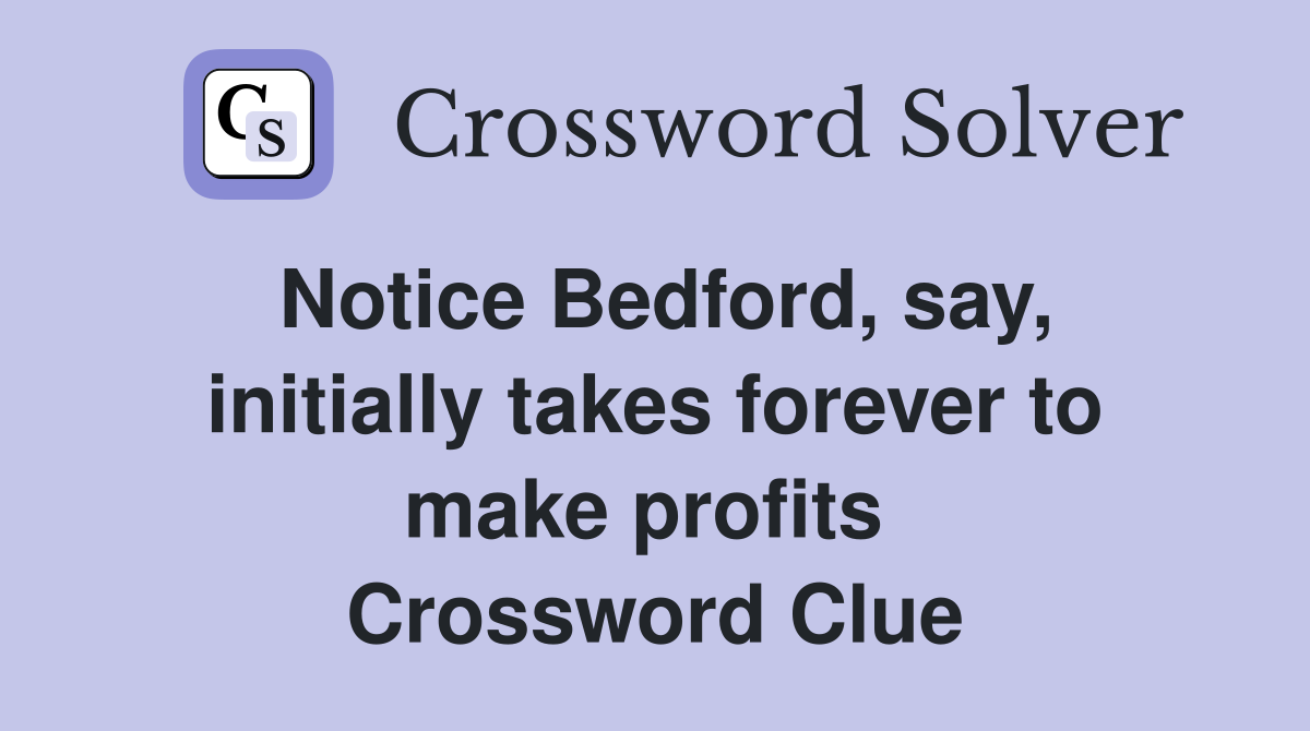 Notice Bedford, say, initially takes forever to make profits  Crossword Clue