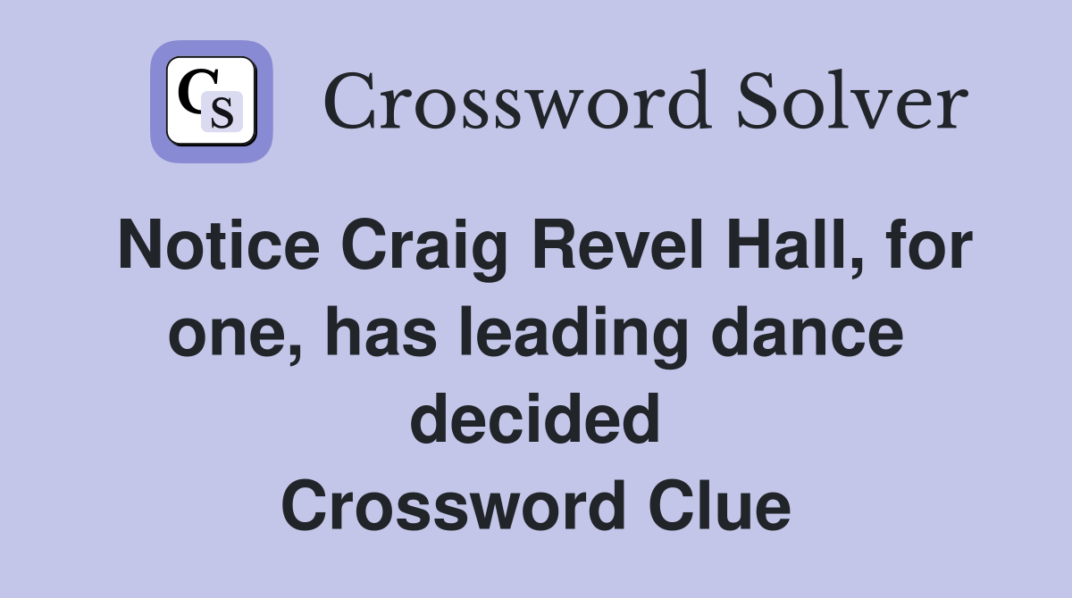 Notice Craig Revel Hall, for one, has leading dance decided Crossword Clue