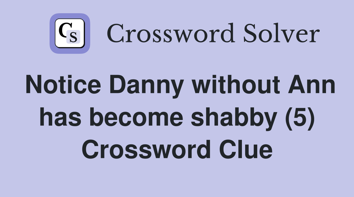 Notice Danny without Ann has become shabby (5) Crossword Clue