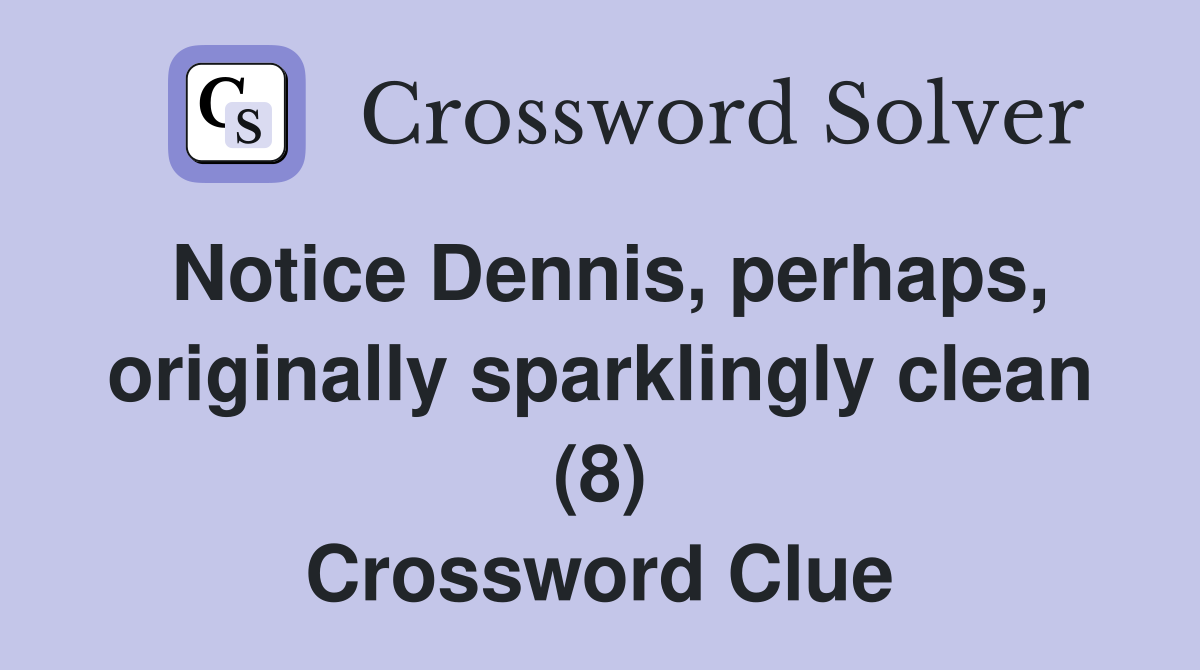 Notice Dennis, perhaps, originally sparklingly clean (8) Crossword Clue