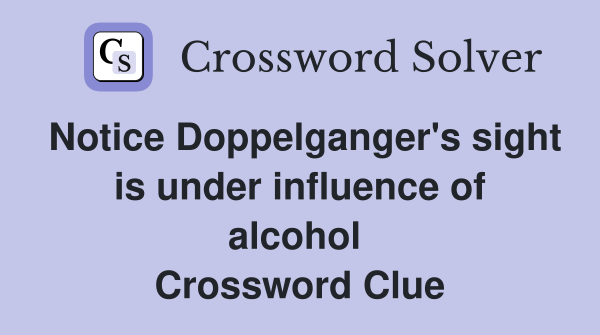 Notice Doppelganger's sight is under influence of alcohol  Crossword Clue