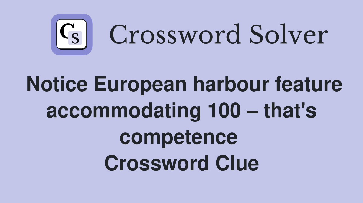 Notice European harbour feature accommodating 100 – that's competence  Crossword Clue