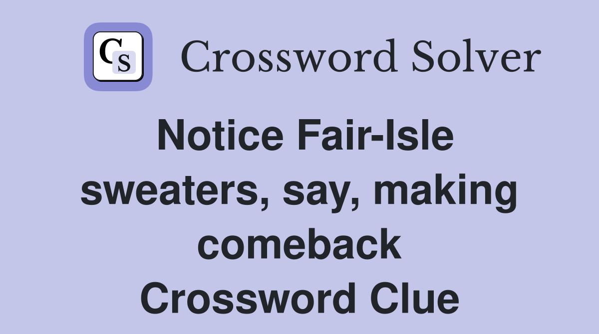 Notice Fair-Isle sweaters, say, making comeback Crossword Clue