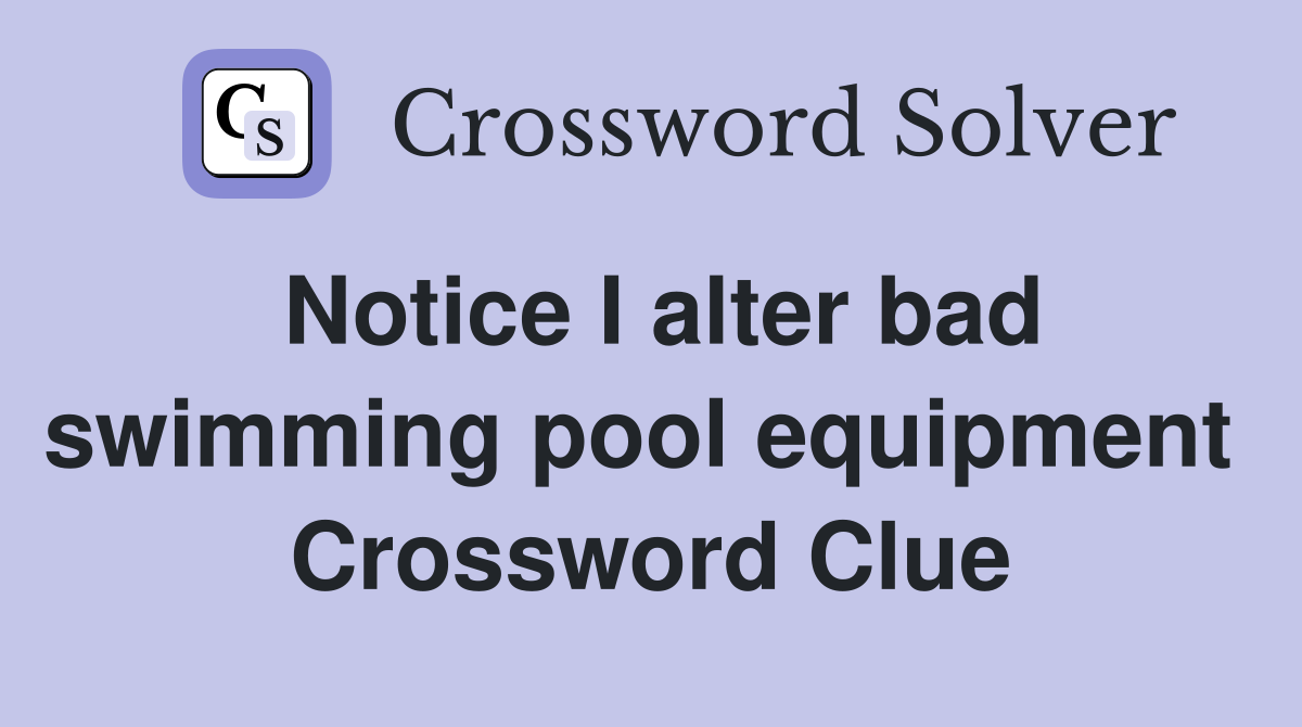 Notice I alter bad swimming pool equipment  Crossword Clue