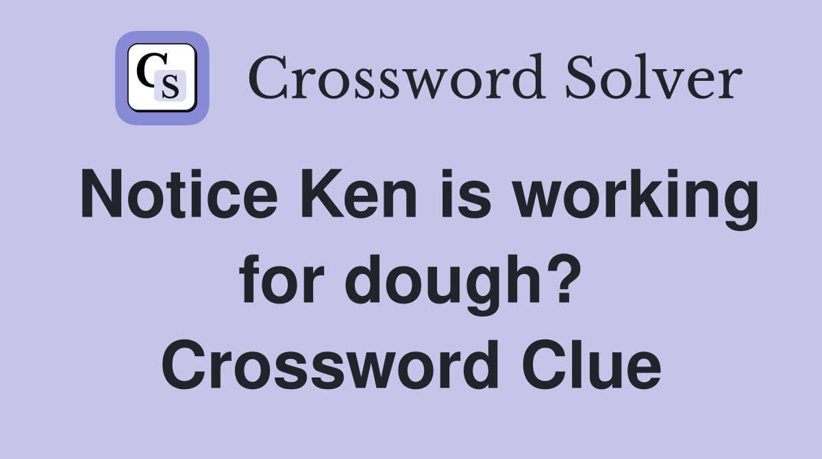 Notice Ken is working for dough? Crossword Clue
