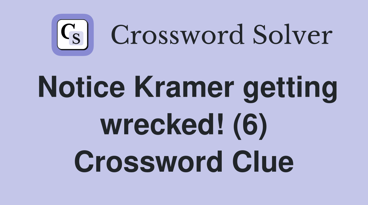 Notice Kramer getting wrecked! (6) Crossword Clue