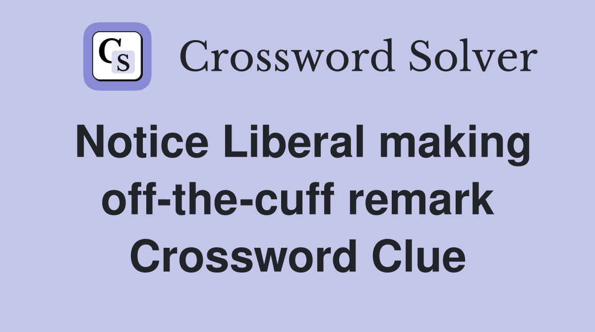 Notice Liberal making off-the-cuff remark Crossword Clue