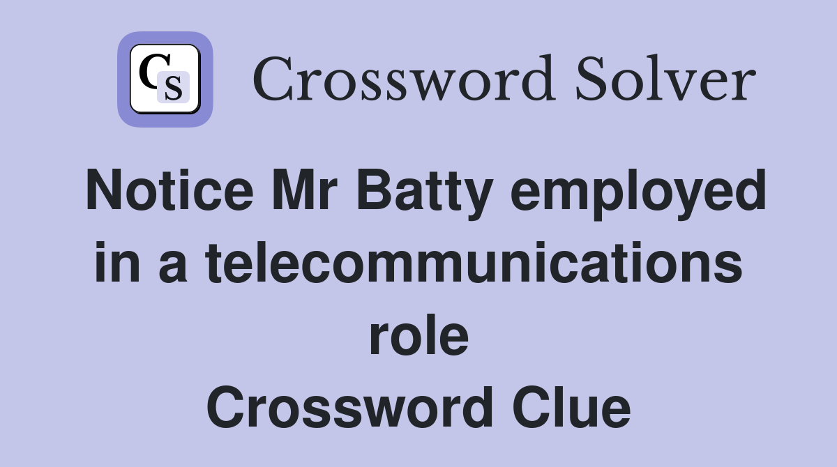 Notice Mr Batty employed in a telecommunications role Crossword Clue