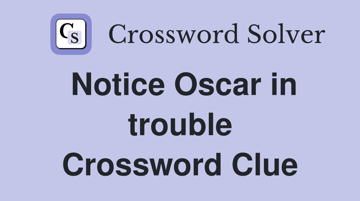 Notice Oscar in trouble Crossword Clue