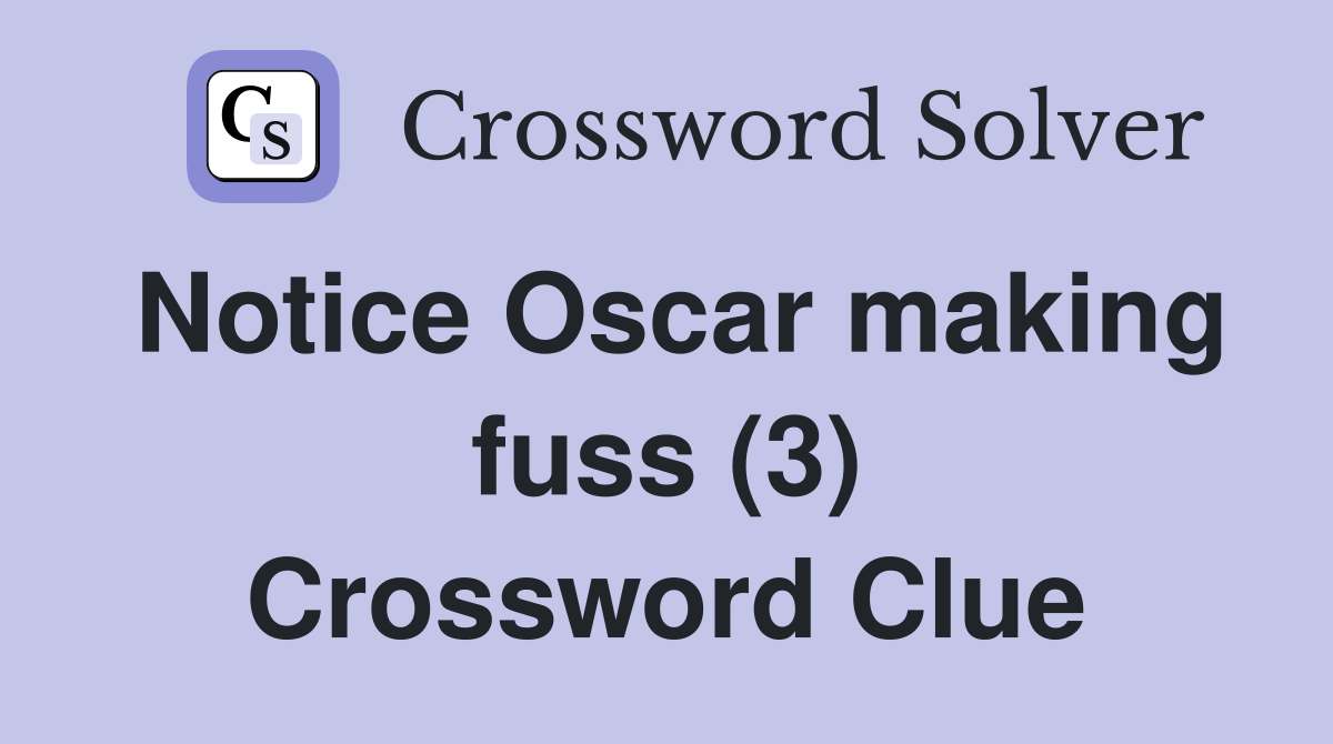 Notice Oscar making fuss (3) Crossword Clue